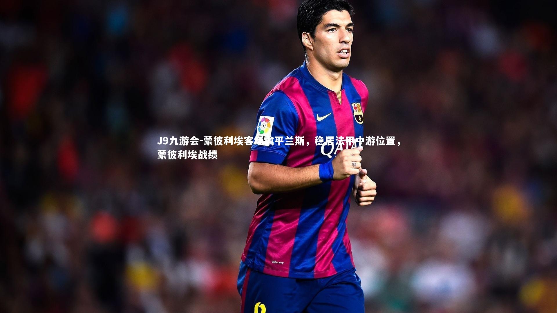 J9九游会-蒙彼利埃客场擒平兰斯,稳居法甲中游位置,蒙彼利埃战绩
