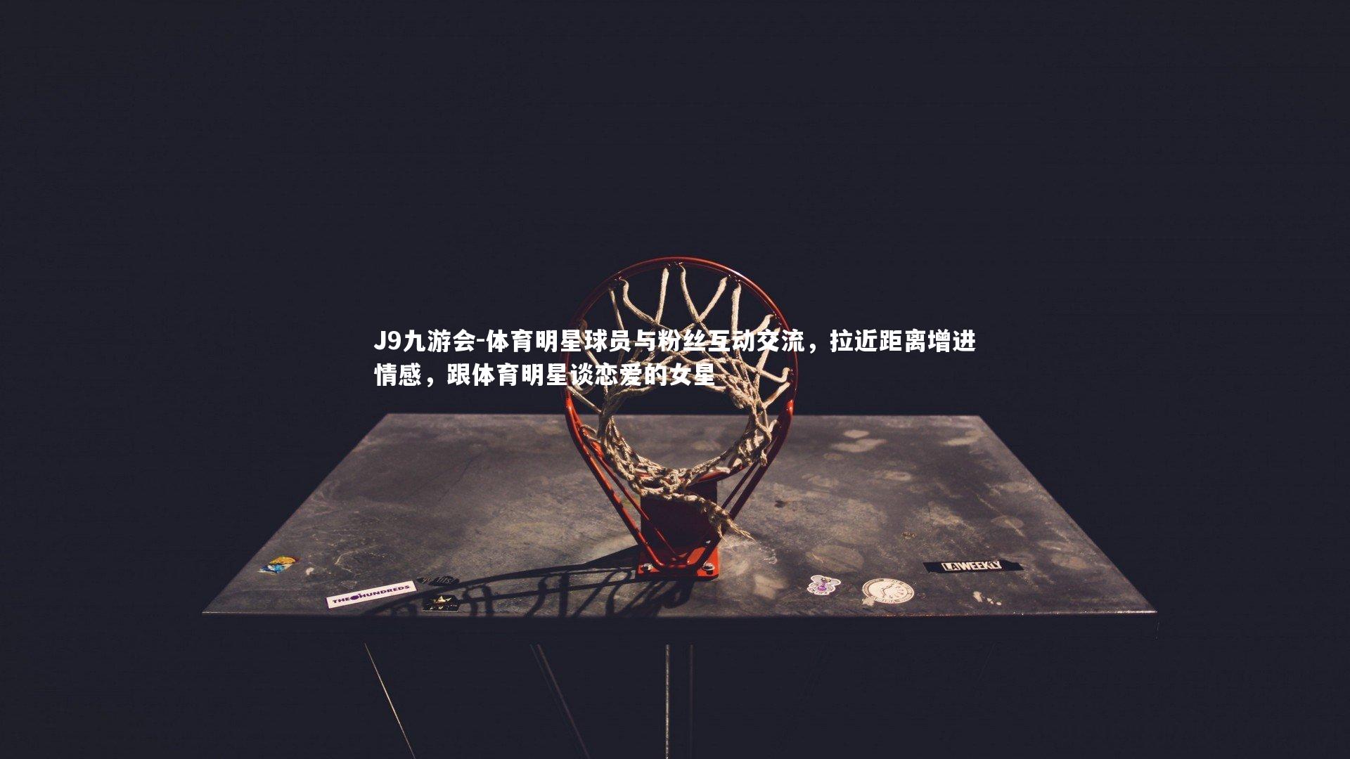J9九游会-体育明星球员与粉丝互动交流,拉近距离增进情感,跟体育明星谈恋爱的女星